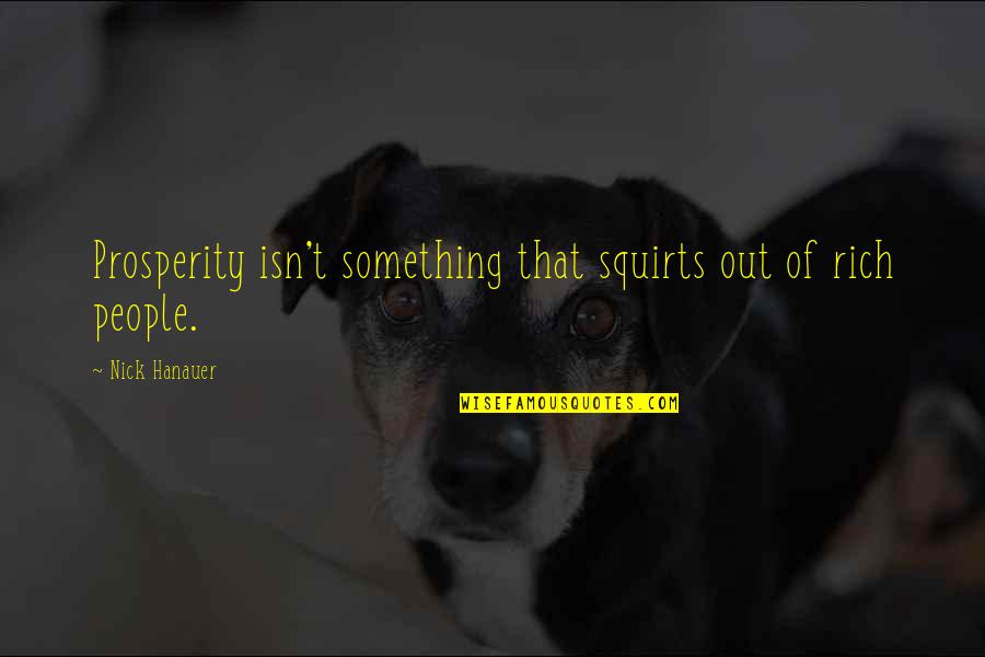 Jadimar Quotes By Nick Hanauer: Prosperity isn't something that squirts out of rich Jadimar Quotes By Nick Hanauer: Prosperity isn't something that squirts out of rich
