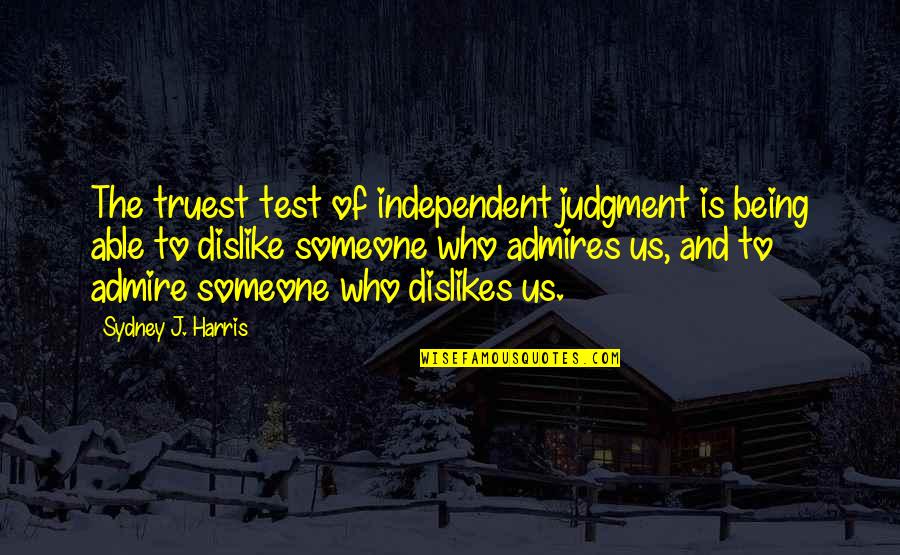 J'admire Quotes By Sydney J. Harris: The truest test of independent judgment is being