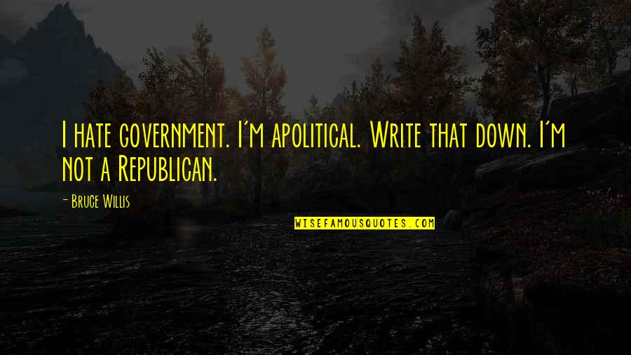 Jadore Lotion Quotes By Bruce Willis: I hate government. I'm apolitical. Write that down.