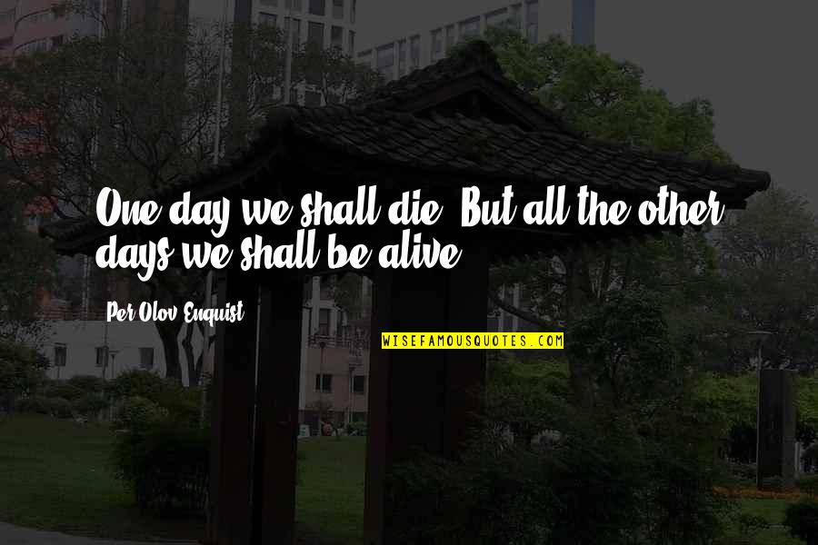 Jadoul Name Quotes By Per Olov Enquist: One day we shall die. But all the Jadoul Name Quotes By Per Olov Enquist: One day we shall die. But all the