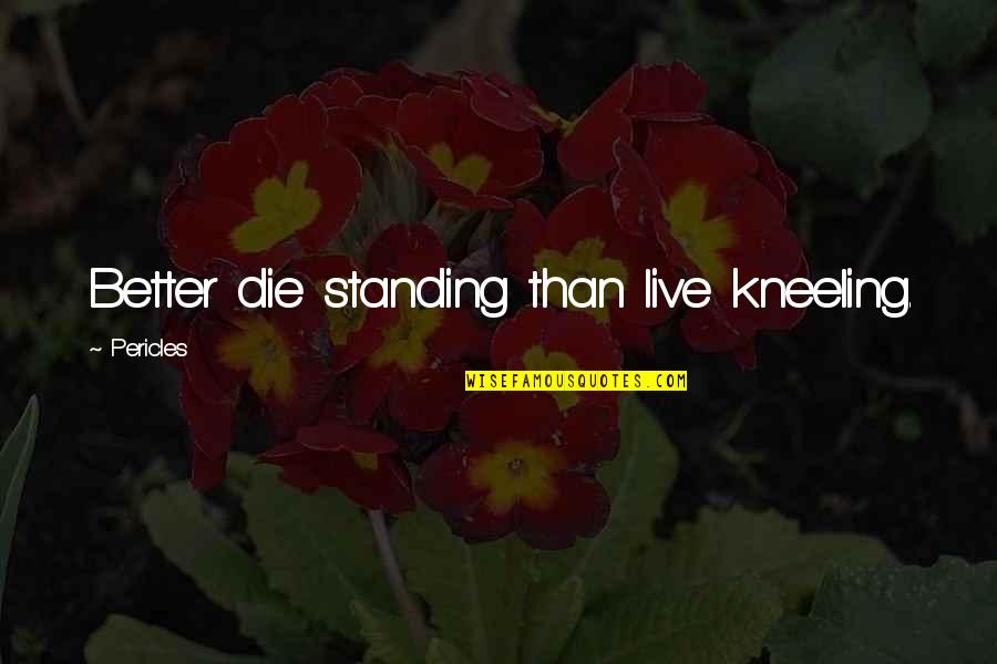 Jadson Andre Quotes By Pericles: Better die standing than live kneeling.