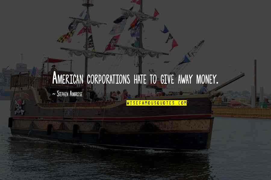 Jadyn's Quotes By Stephen Ambrose: American corporations hate to give away money. Jadyn's Quotes By Stephen Ambrose: American corporations hate to give away money.