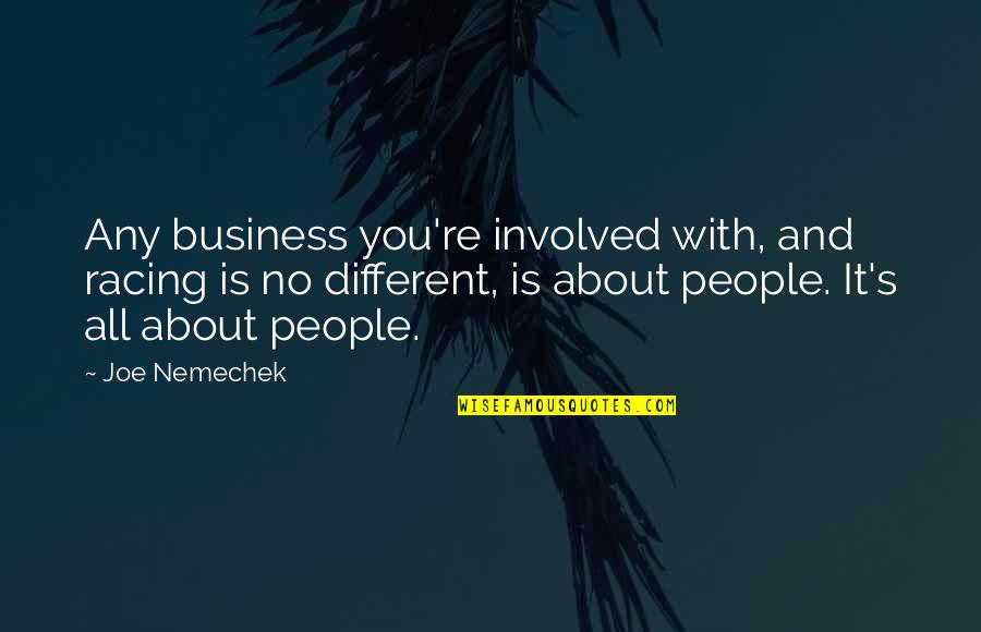 Jae Ha Quotes By Joe Nemechek: Any business you're involved with, and racing is Jae Ha Quotes By Joe Nemechek: Any business you're involved with, and racing is