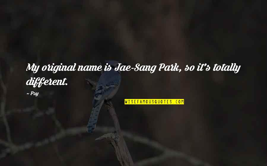 Jae Park Quotes By Psy: My original name is Jae-Sang Park, so it's