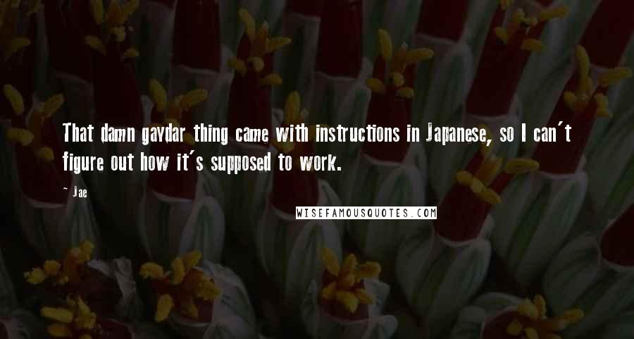 Jae quotes: That damn gaydar thing came with instructions in Japanese, so I can't figure out how it's supposed to work.