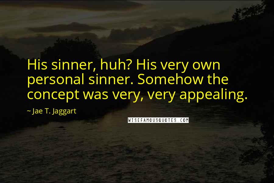 Jae T. Jaggart quotes: His sinner, huh? His very own personal sinner. Somehow the concept was very, very appealing.