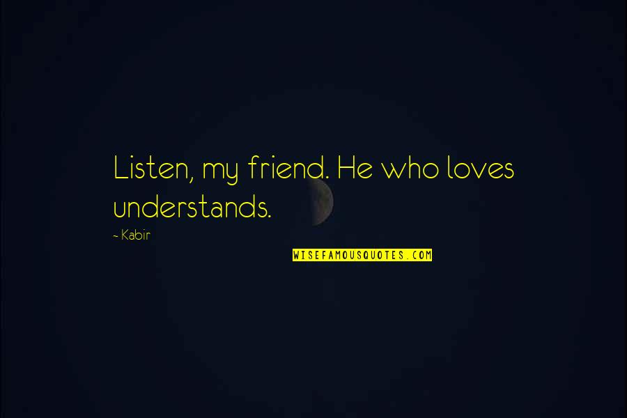 Jaeckel Brothers Quotes By Kabir: Listen, my friend. He who loves understands.