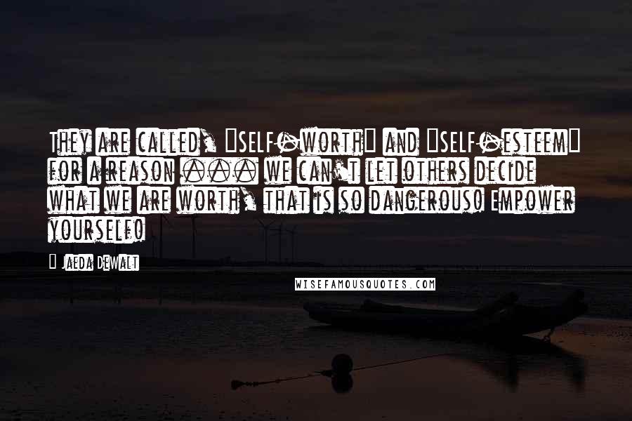 Jaeda DeWalt quotes: They are called, "SELF-worth" and "SELF-esteem" for a reason ... we can't let others decide what we are worth, that is so dangerous! Empower yourself!