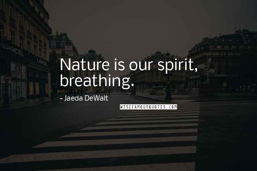 Jaeda DeWalt quotes: Nature is our spirit, breathing.