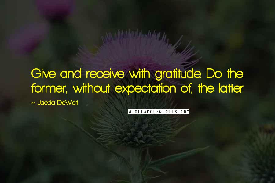 Jaeda DeWalt quotes: Give and receive with gratitude. Do the former, without expectation of, the latter.