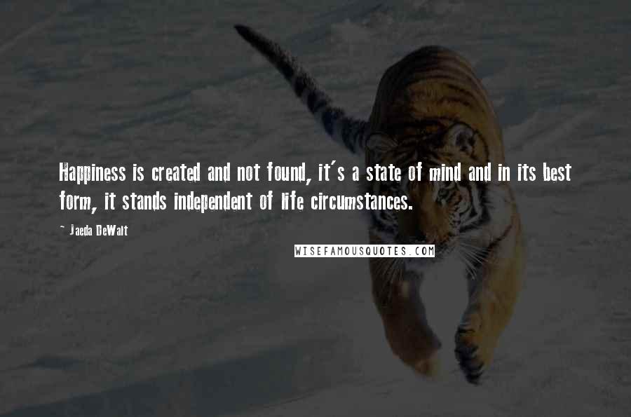 Jaeda DeWalt quotes: Happiness is created and not found, it's a state of mind and in its best form, it stands independent of life circumstances.