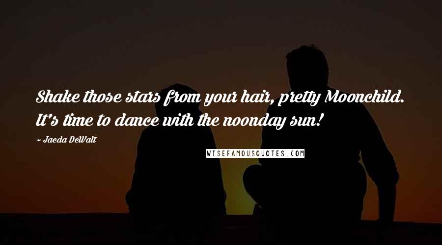 Jaeda DeWalt quotes: Shake those stars from your hair, pretty Moonchild. It's time to dance with the noonday sun!