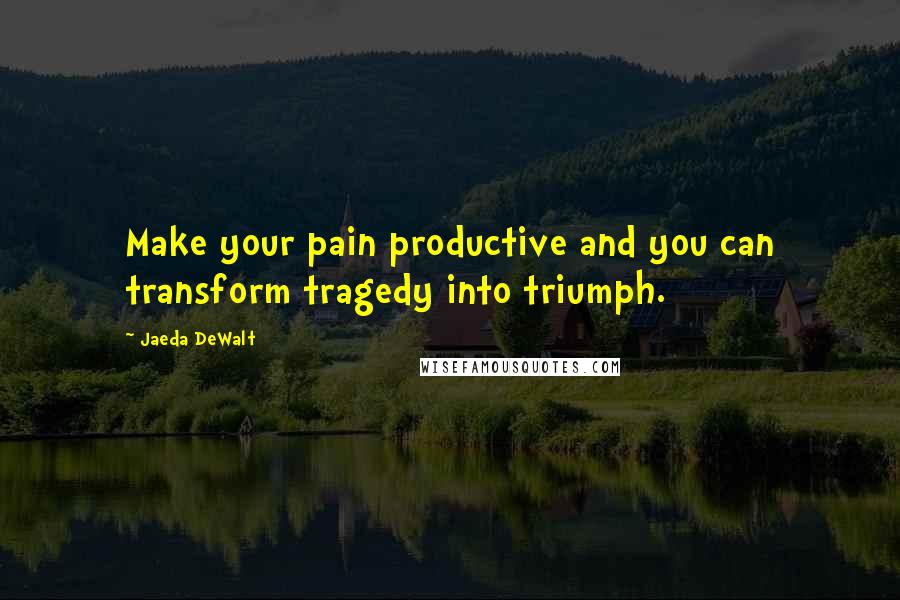 Jaeda DeWalt quotes: Make your pain productive and you can transform tragedy into triumph.