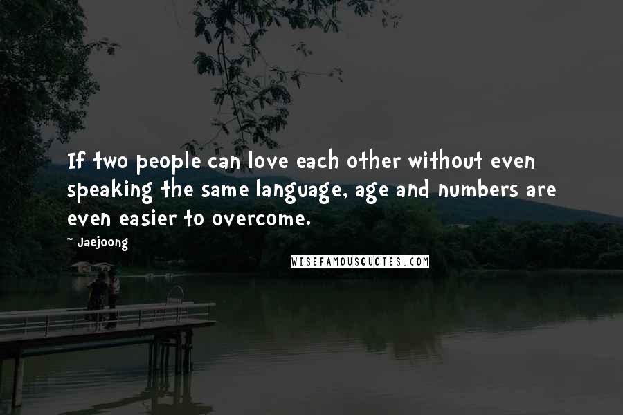 Jaejoong quotes: If two people can love each other without even speaking the same language, age and numbers are even easier to overcome.