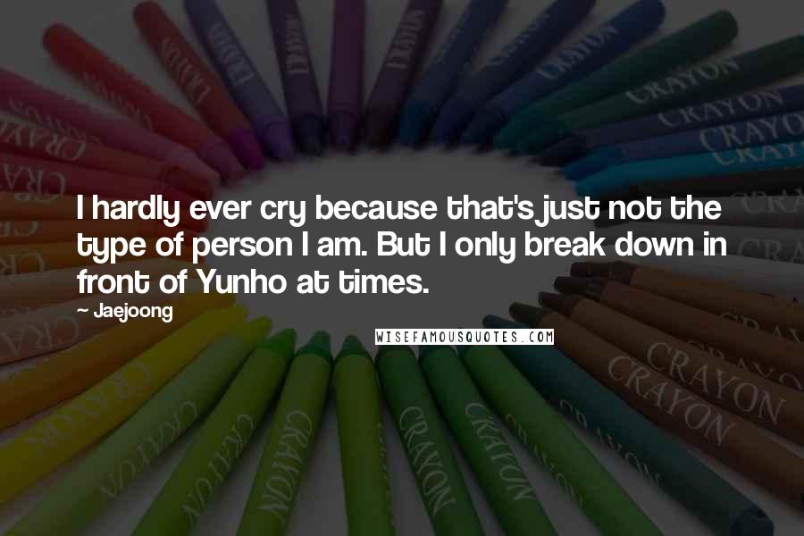 Jaejoong quotes: I hardly ever cry because that's just not the type of person I am. But I only break down in front of Yunho at times.