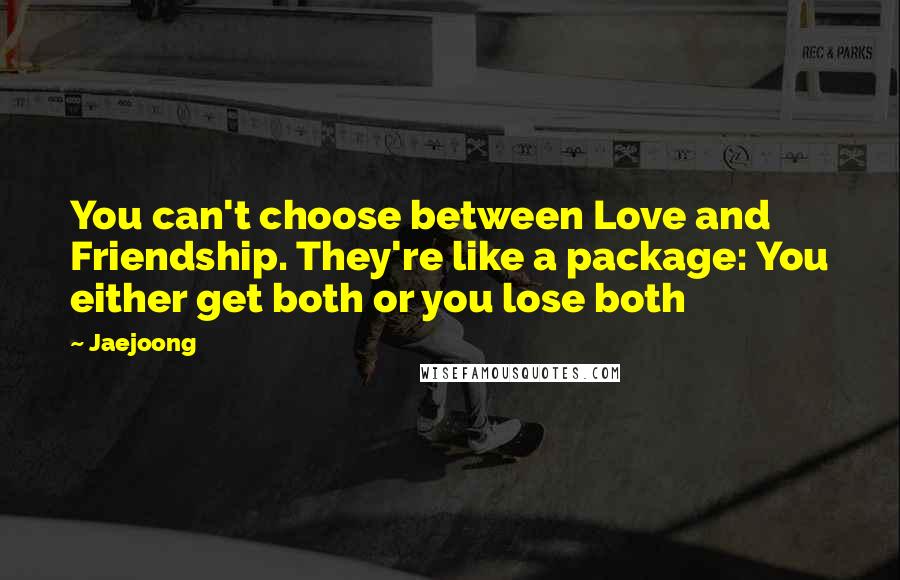 Jaejoong quotes: You can't choose between Love and Friendship. They're like a package: You either get both or you lose both