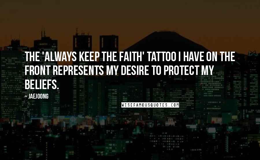 Jaejoong quotes: The 'Always Keep the Faith' tattoo I have on the front represents my desire to protect my beliefs.