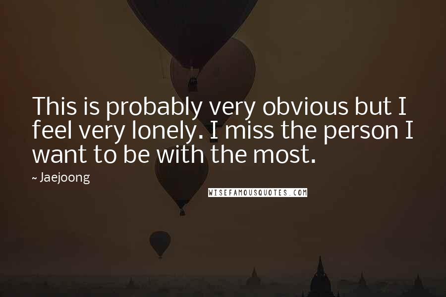 Jaejoong quotes: This is probably very obvious but I feel very lonely. I miss the person I want to be with the most.