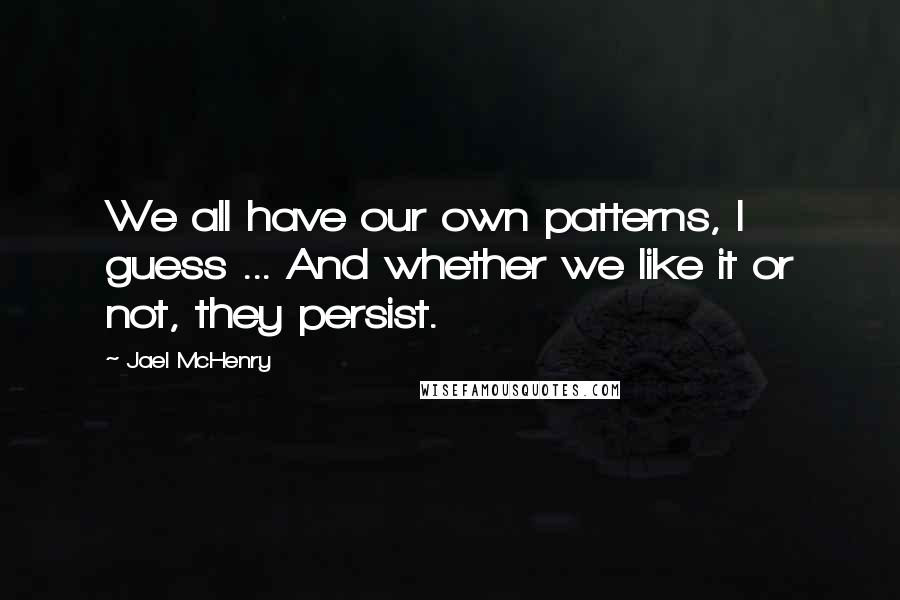 Jael McHenry quotes: We all have our own patterns, I guess ... And whether we like it or not, they persist.