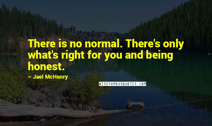 Jael McHenry quotes: There is no normal. There's only what's right for you and being honest.