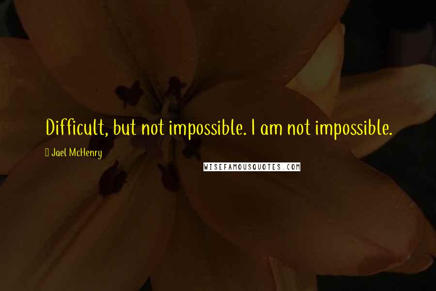 Jael McHenry quotes: Difficult, but not impossible. I am not impossible.