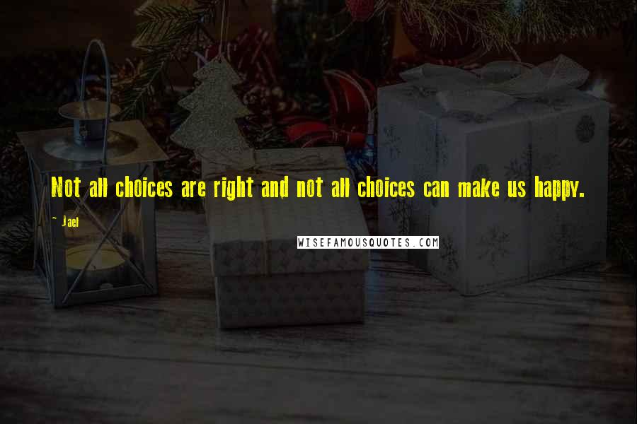 Jael quotes: Not all choices are right and not all choices can make us happy.