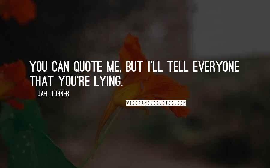 Jael Turner quotes: You can quote me, but I'll tell everyone that you're lying.