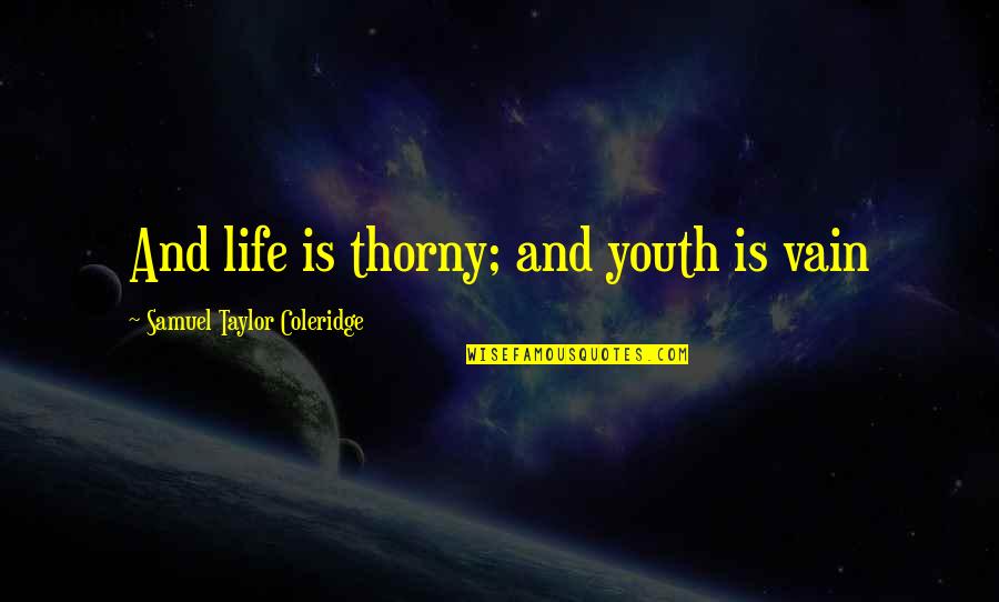 Jaenickes Bourbonnais Quotes By Samuel Taylor Coleridge: And life is thorny; and youth is vain