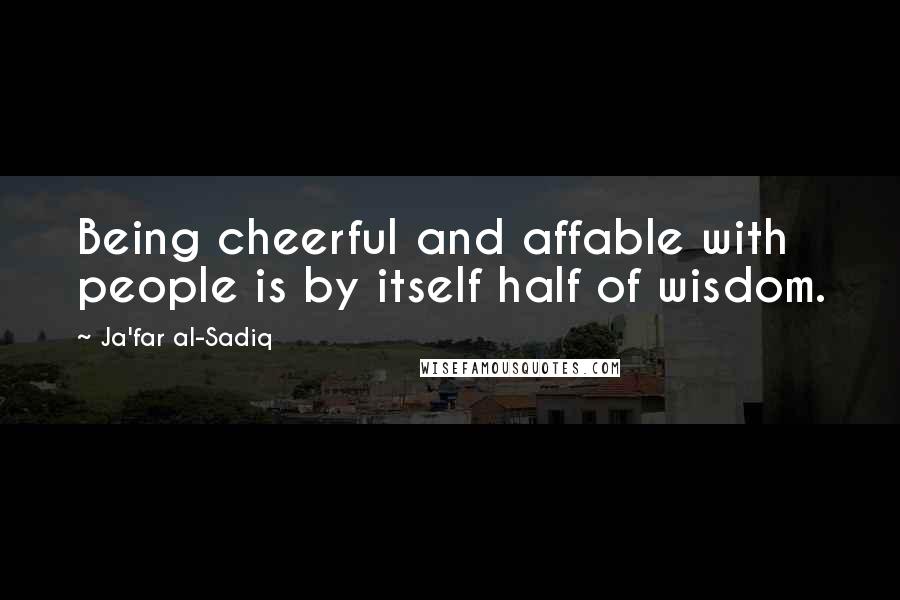 Ja'far Al-Sadiq quotes: Being cheerful and affable with people is by itself half of wisdom.