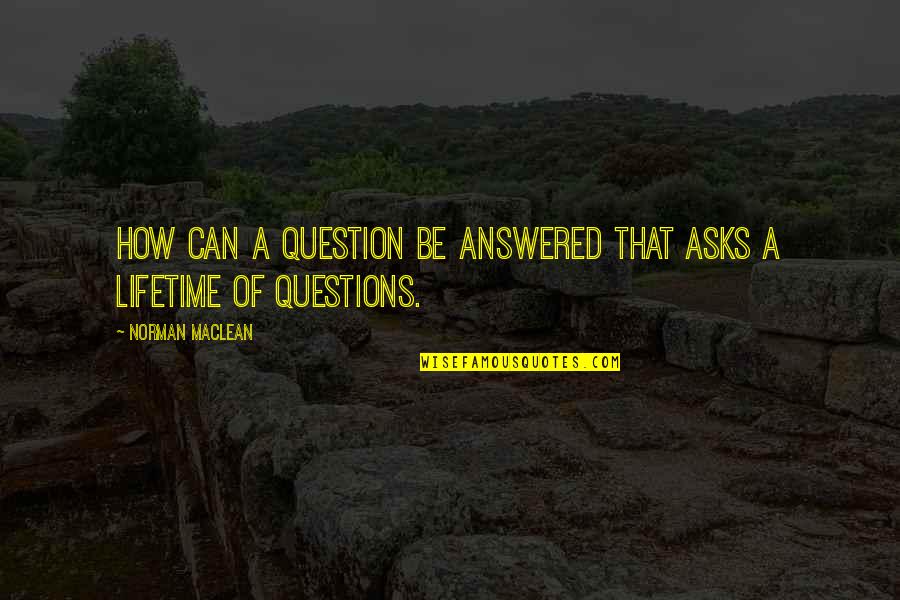 Jafargholi Amirmoazzami Quotes By Norman Maclean: How can a question be answered that asks