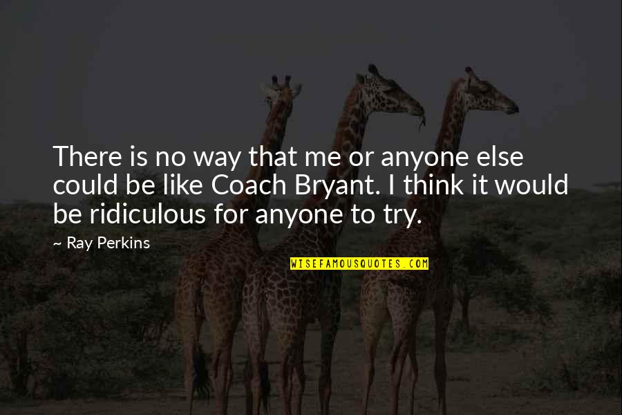 Jaffa Torta Quotes By Ray Perkins: There is no way that me or anyone Jaffa Torta Quotes By Ray Perkins: There is no way that me or anyone