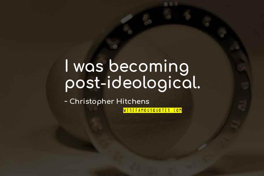 Jaffar Quotes By Christopher Hitchens: I was becoming post-ideological.