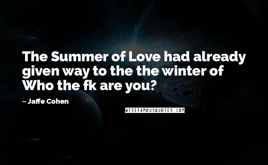 Jaffe Cohen quotes: The Summer of Love had already given way to the the winter of Who the fk are you?