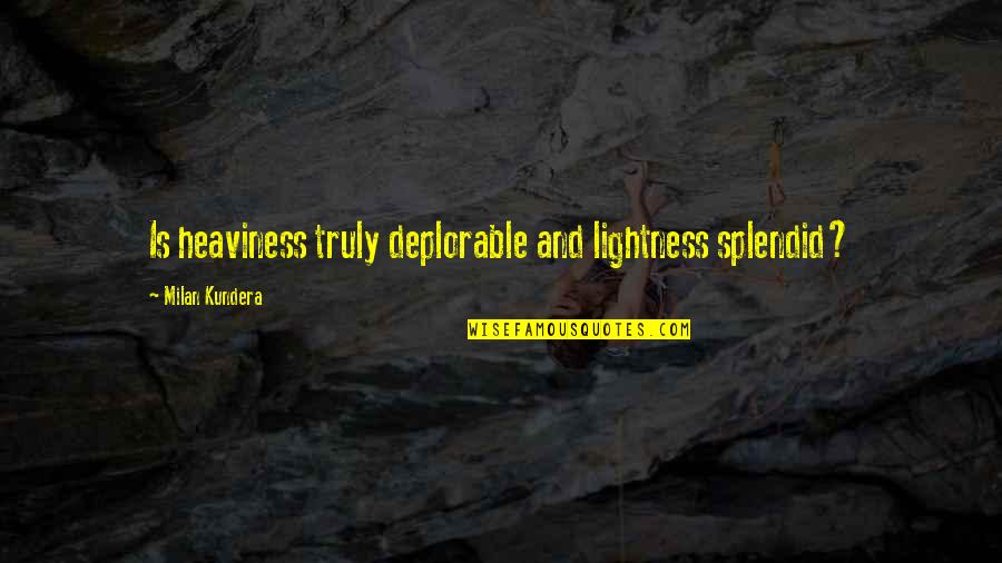 Jaffet Vazqueztell Quotes By Milan Kundera: Is heaviness truly deplorable and lightness splendid?