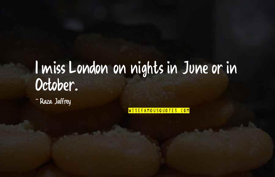 Jaffrey Quotes By Raza Jaffrey: I miss London on nights in June or Jaffrey Quotes By Raza Jaffrey: I miss London on nights in June or