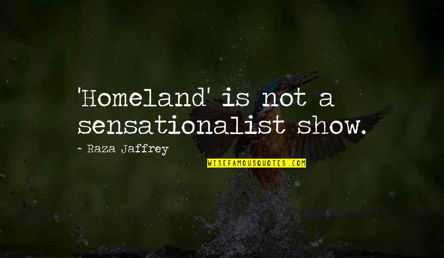 Jaffrey Quotes By Raza Jaffrey: 'Homeland' is not a sensationalist show. Jaffrey Quotes By Raza Jaffrey: 'Homeland' is not a sensationalist show.