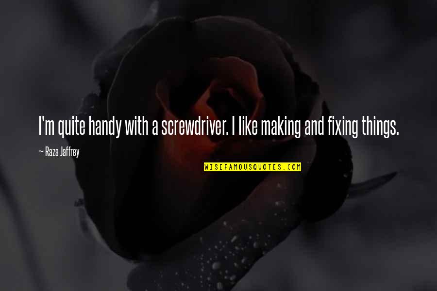 Jaffrey Quotes By Raza Jaffrey: I'm quite handy with a screwdriver. I like