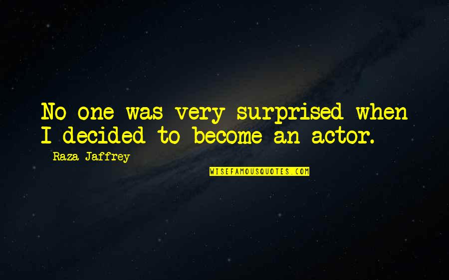 Jaffrey Quotes By Raza Jaffrey: No one was very surprised when I decided Jaffrey Quotes By Raza Jaffrey: No one was very surprised when I decided