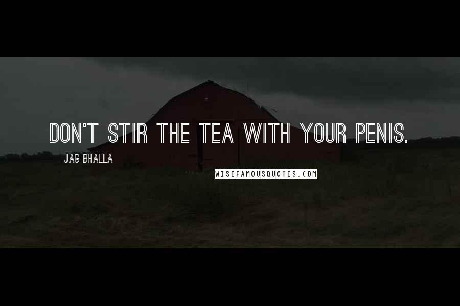 Jag Bhalla quotes: Don't stir the tea with your penis.