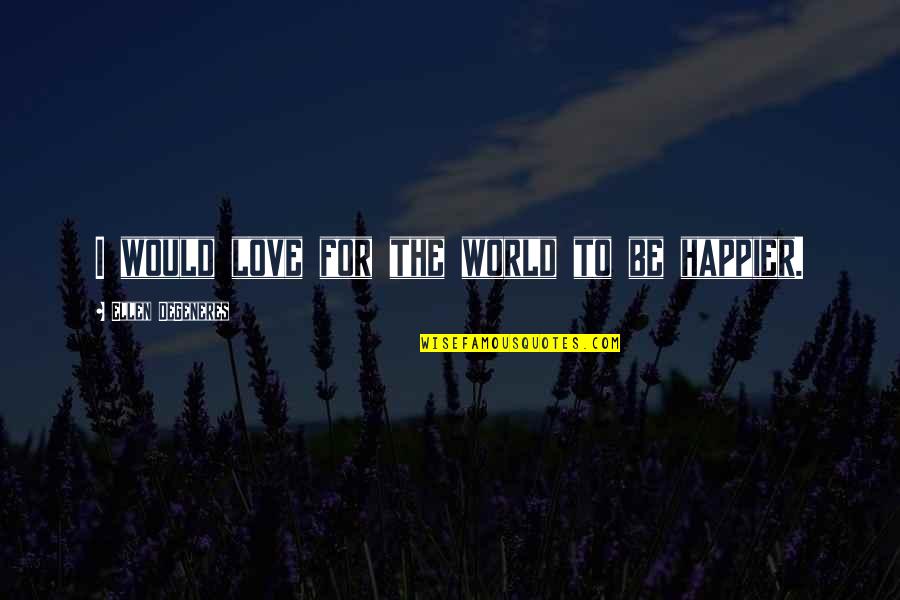 Jag Hatar Dig Quotes By Ellen DeGeneres: I would love for the world to be Jag Hatar Dig Quotes By Ellen DeGeneres: I would love for the world to be