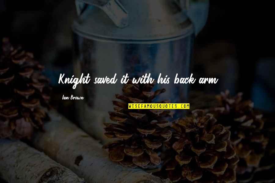 Jag Hatar Dig Quotes By Ian Brown: Knight saved it with his back arm Jag Hatar Dig Quotes By Ian Brown: Knight saved it with his back arm