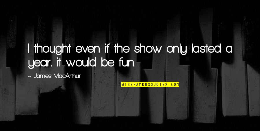 Jag Hatar Dig Quotes By James MacArthur: I thought even if the show only lasted Jag Hatar Dig Quotes By James MacArthur: I thought even if the show only lasted