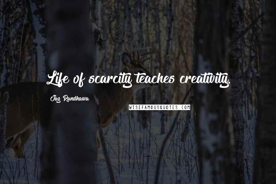 Jag Randhawa quotes: Life of scarcity teaches creativity.