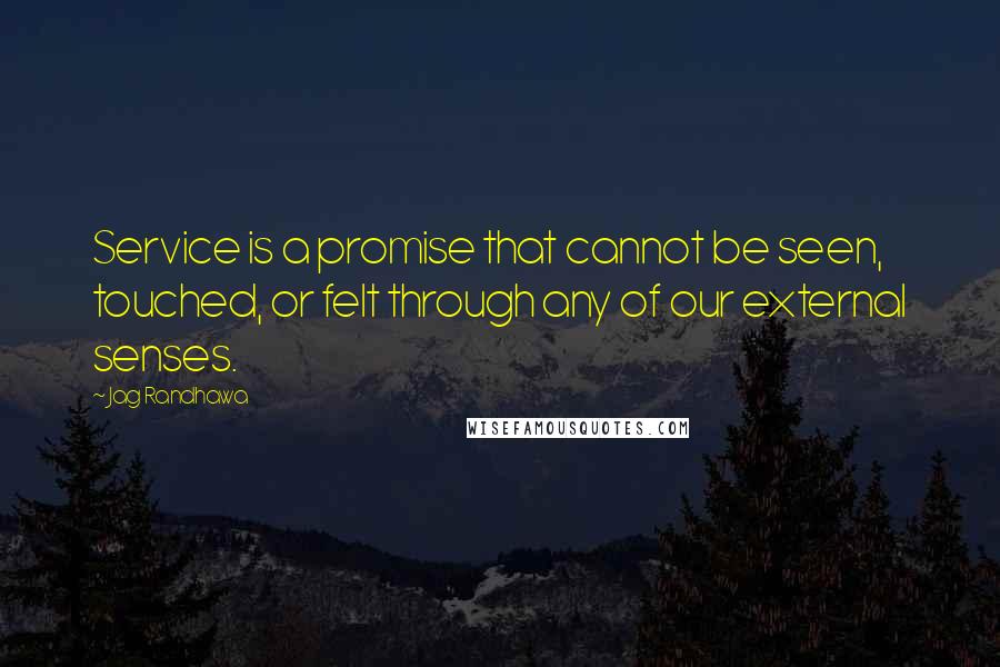 Jag Randhawa quotes: Service is a promise that cannot be seen, touched, or felt through any of our external senses.