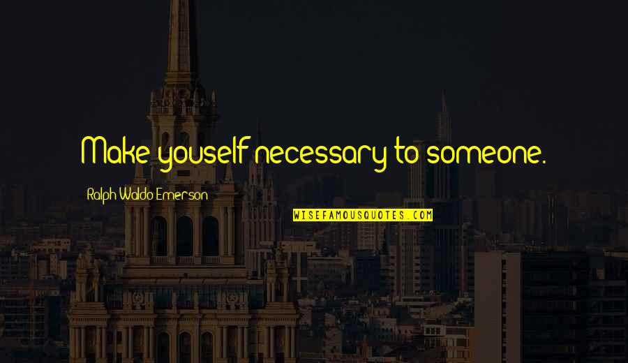 Jag Stock Quotes By Ralph Waldo Emerson: Make youself necessary to someone.