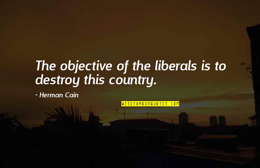 Jagadamba Quotes By Herman Cain: The objective of the liberals is to destroy
