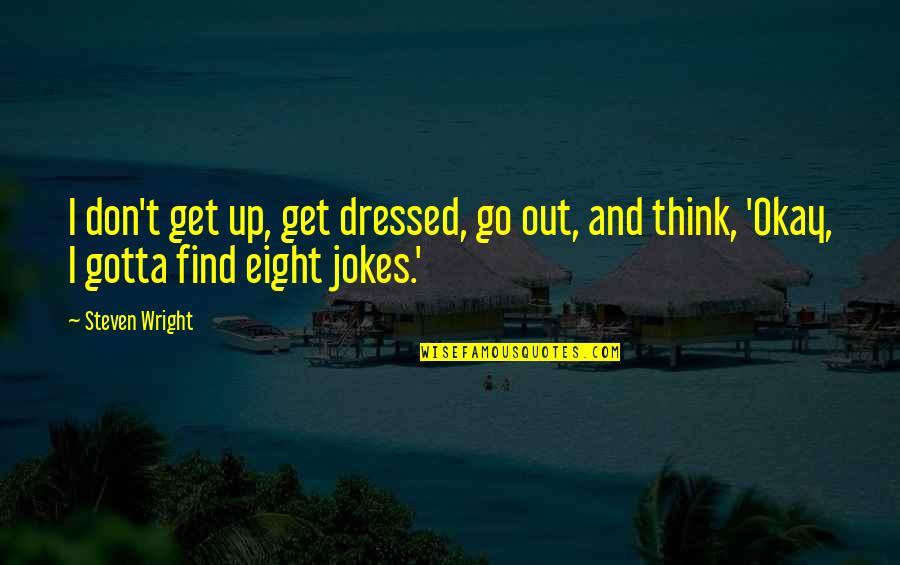 Jagadananda Quotes By Steven Wright: I don't get up, get dressed, go out,