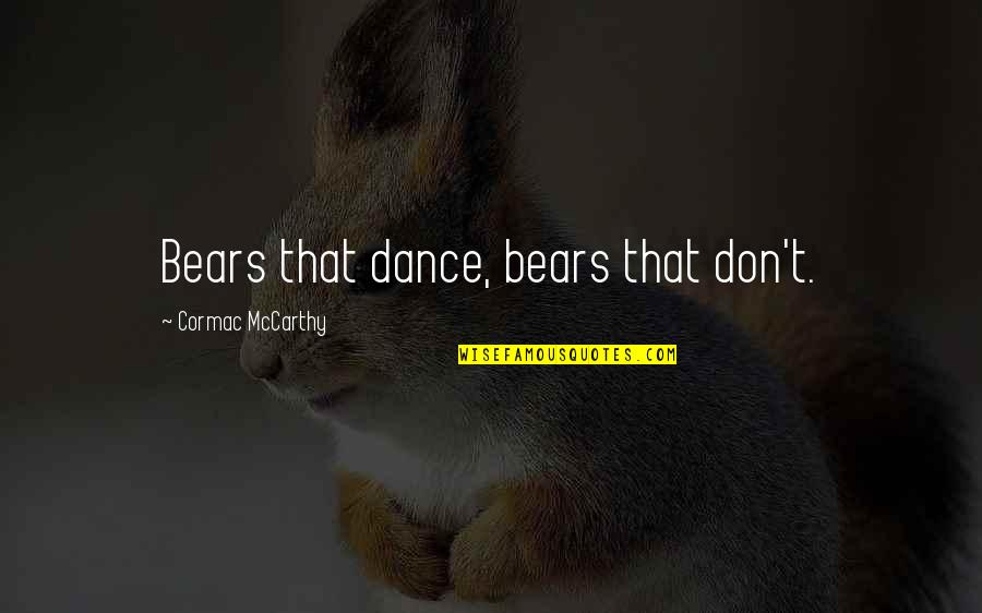 Jagalah Wanitamu Quotes By Cormac McCarthy: Bears that dance, bears that don't. Jagalah Wanitamu Quotes By Cormac McCarthy: Bears that dance, bears that don't.