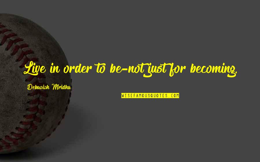 Jagalah Wanitamu Quotes By Debasish Mridha: Live in order to be-not just for becoming. Jagalah Wanitamu Quotes By Debasish Mridha: Live in order to be-not just for becoming.
