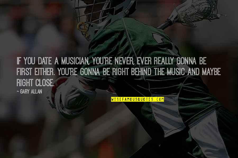 Jagang Sword Quotes By Gary Allan: If you date a musician, you're never, ever Jagang Sword Quotes By Gary Allan: If you date a musician, you're never, ever